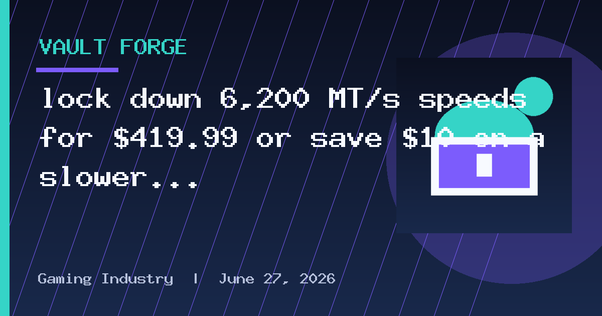 lock down 6,200 MT/s speeds for $419.99 or save $10 on a slower RGB